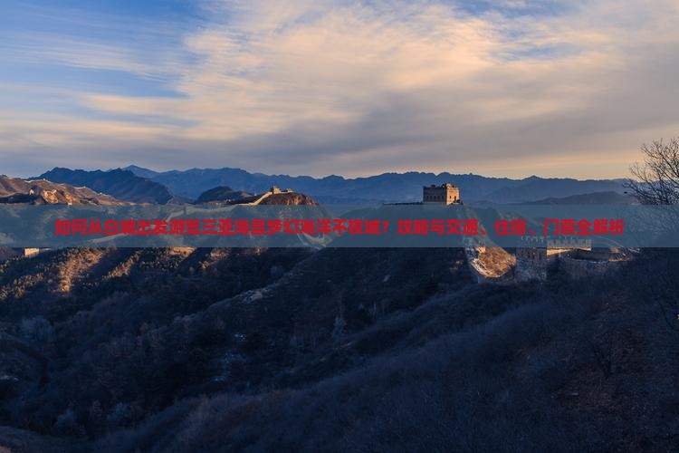 如何从白城出发游览三亚海昌梦幻海洋不夜城？攻略与交通、住宿、门票全解析