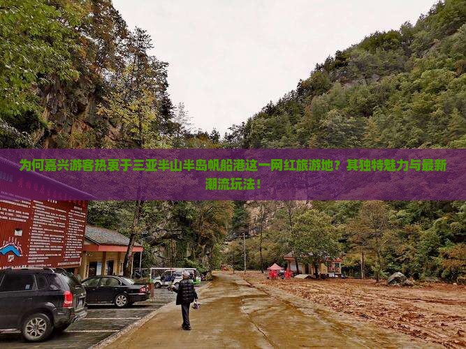 为何嘉兴游客热衷于三亚半山半岛帆船港这一网红旅游地？其独特魅力与最新潮流玩法！