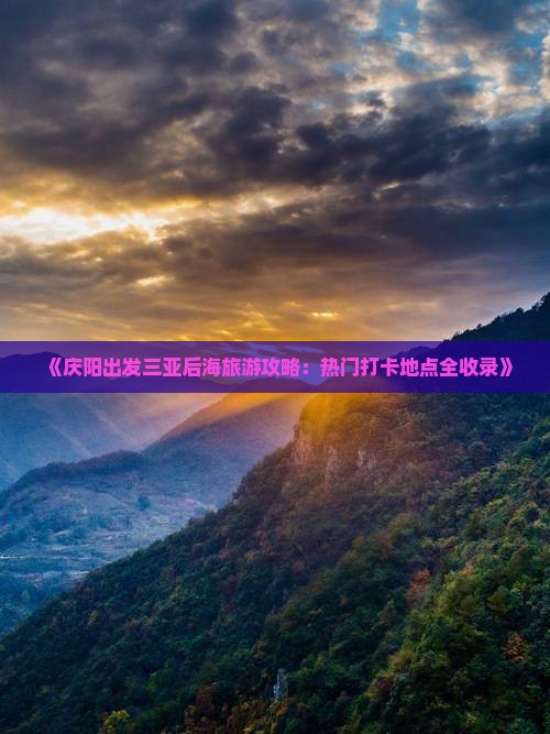 《庆阳出发三亚后海旅游攻略：热门打卡地点全收录》