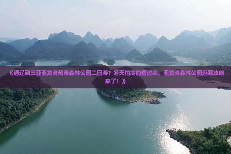《通辽到三亚亚龙湾热带森林公园二日游？冬天怕冷的看过来，亚龙湾森林公园避寒攻略来了！》