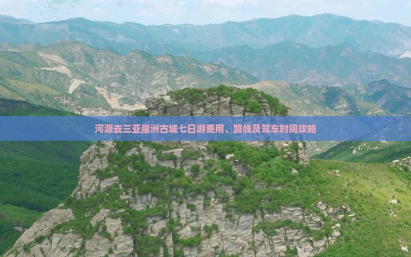 河源去三亚崖洲古城七日游费用、路线及驾车时间攻略