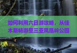 如何利用六日游攻略，从佳木斯畅游至三亚凤凰岭公园，解决冬季旅游痛点？