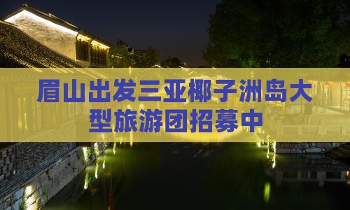 眉山出发三亚椰子洲岛大型旅游团招募中