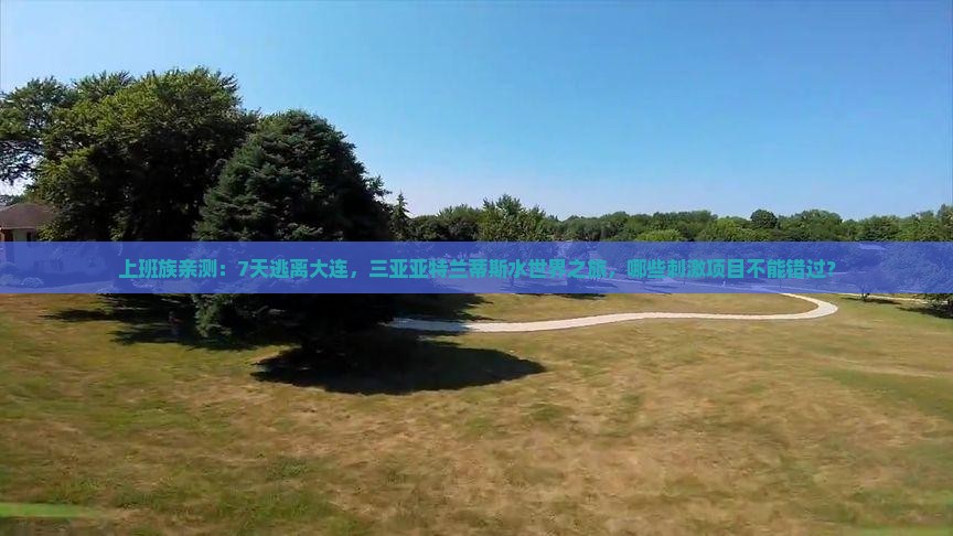 上班族亲测：7天逃离大连，三亚亚特兰蒂斯水世界之旅，哪些刺激项目不能错过？