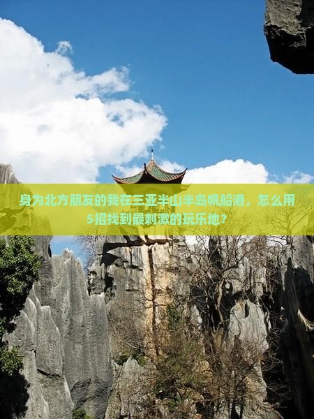 身为北方朋友的我在三亚半山半岛帆船港，怎么用5招找到最刺激的玩乐地？