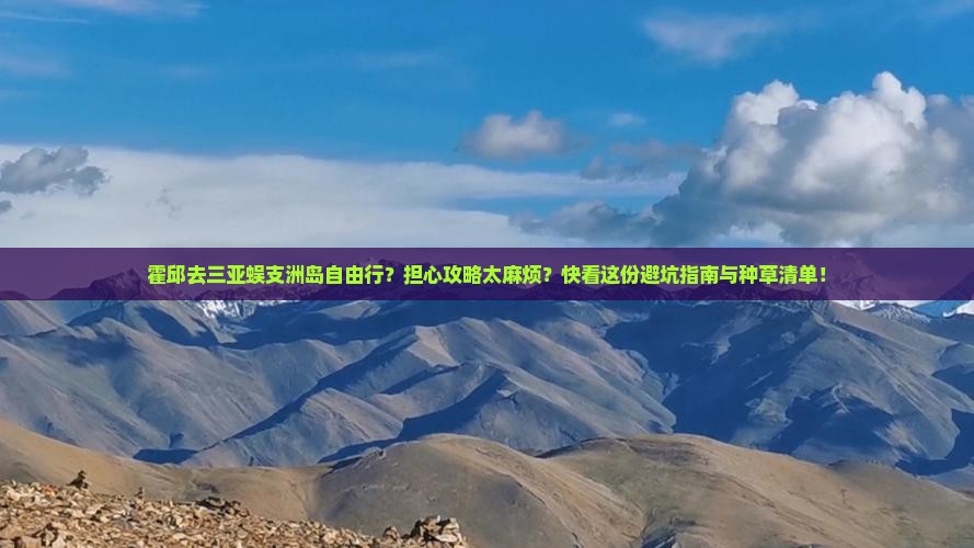 霍邱去三亚蜈支洲岛自由行？担心攻略太麻烦？快看这份避坑指南与种草清单！