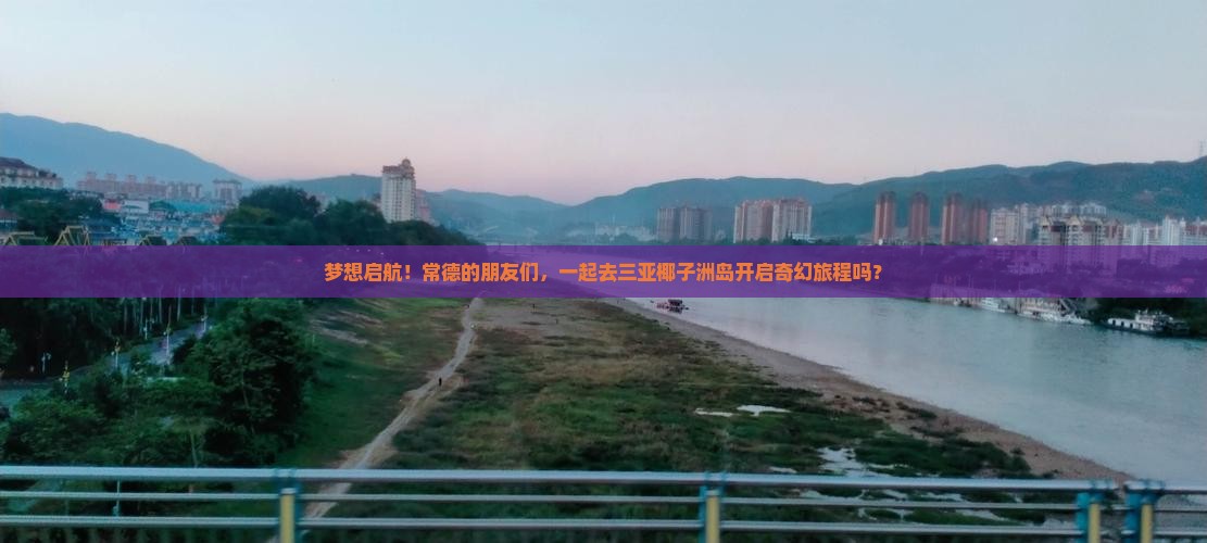 梦想启航！常德的朋友们，一起去三亚椰子洲岛开启奇幻旅程吗？