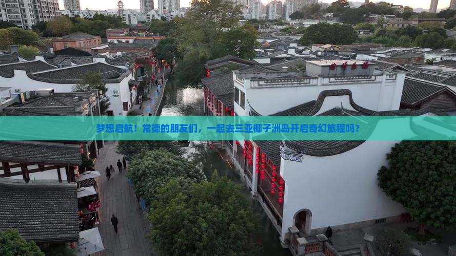 梦想启航！常德的朋友们，一起去三亚椰子洲岛开启奇幻旅程吗？