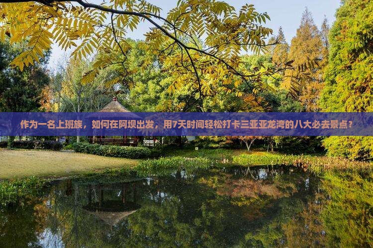 作为一名上班族，如何在阿坝出发，用7天时间轻松打卡三亚亚龙湾的八大必去景点？