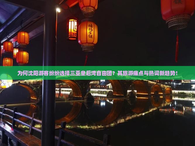 为何沈阳游客纷纷选择三亚皇后湾自由团？其旅游痛点与热词新趋势！