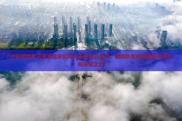 兴安盟出发三亚海昌梦幻海洋不夜城五日游，畅游热带风情邂逅海洋生物探秘之旅