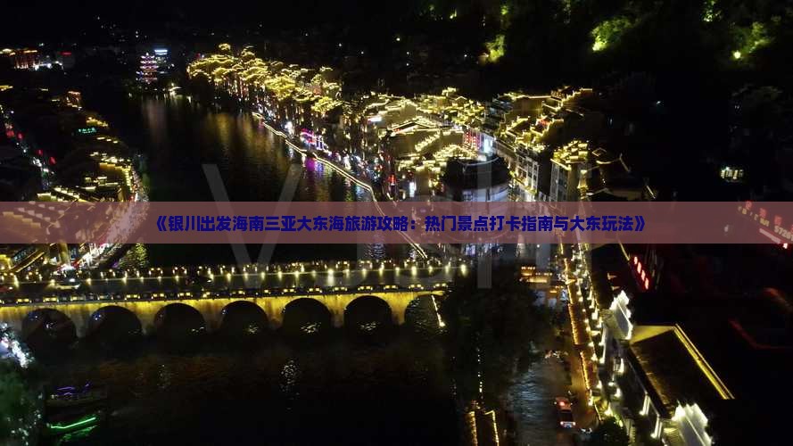 《银川出发海南三亚大东海旅游攻略：热门景点打卡指南与大东玩法》