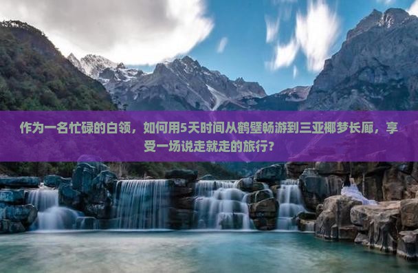作为一名忙碌的白领，如何用5天时间从鹤壁畅游到三亚椰梦长廊，享受一场说走就走的旅行？