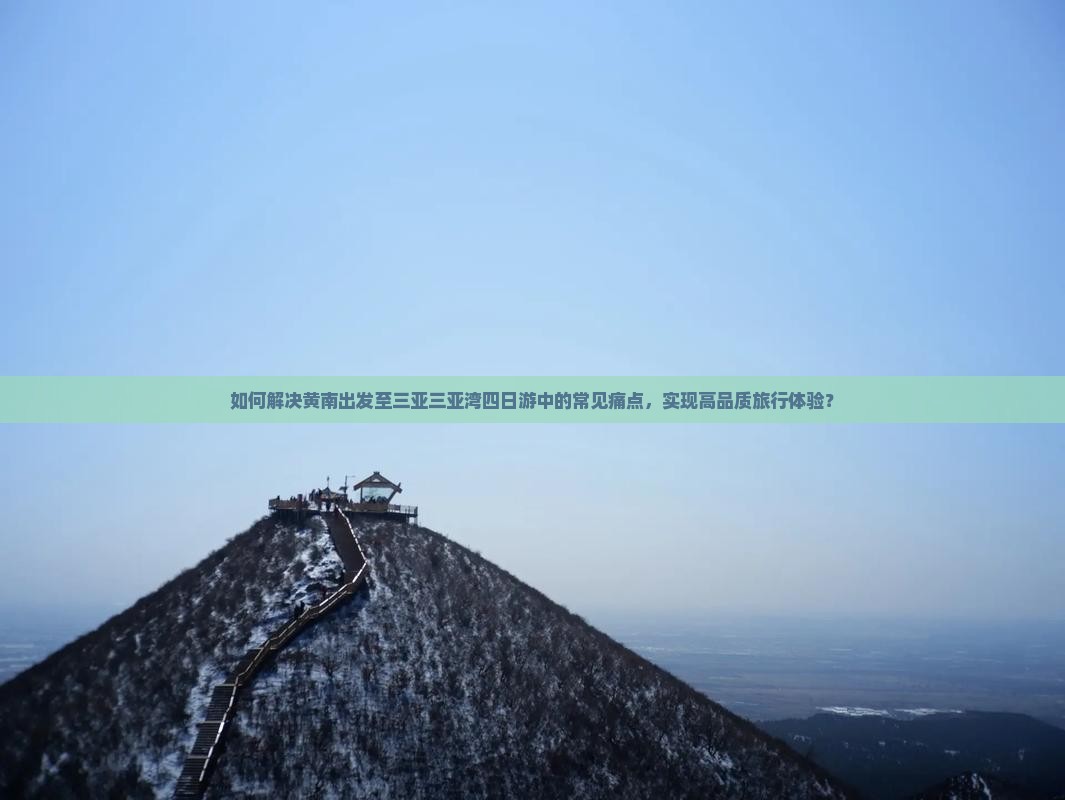 如何解决黄南出发至三亚三亚湾四日游中的常见痛点，实现高品质旅行体验？