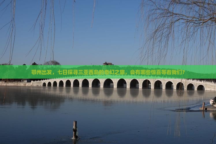 鄂州出发，七日探寻三亚西岛的奇幻之旅，会有哪些惊喜等着我们？