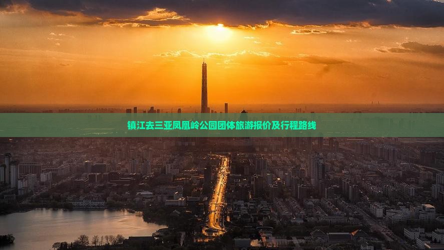 镇江去三亚凤凰岭公园团体旅游报价及行程路线