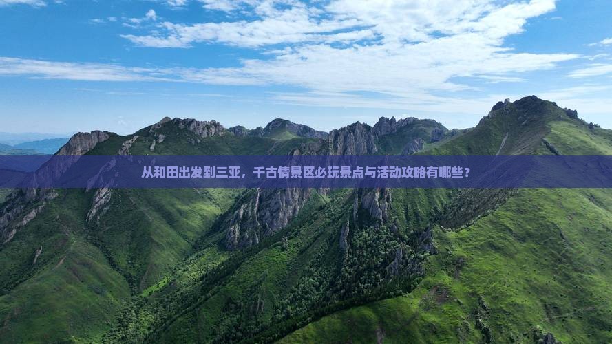 从和田出发到三亚，千古情景区必玩景点与活动攻略有哪些？
