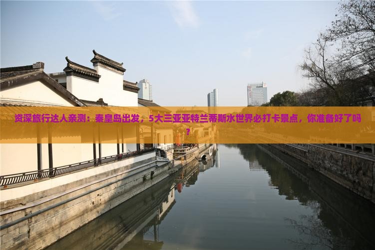 资深旅行达人亲测：秦皇岛出发，5大三亚亚特兰蒂斯水世界必打卡景点，你准备好了吗？
