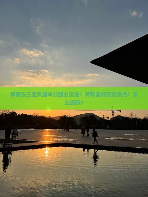 孝感去三亚凤凰岭公园必玩地？有哪些好玩的景点？怎么游玩？