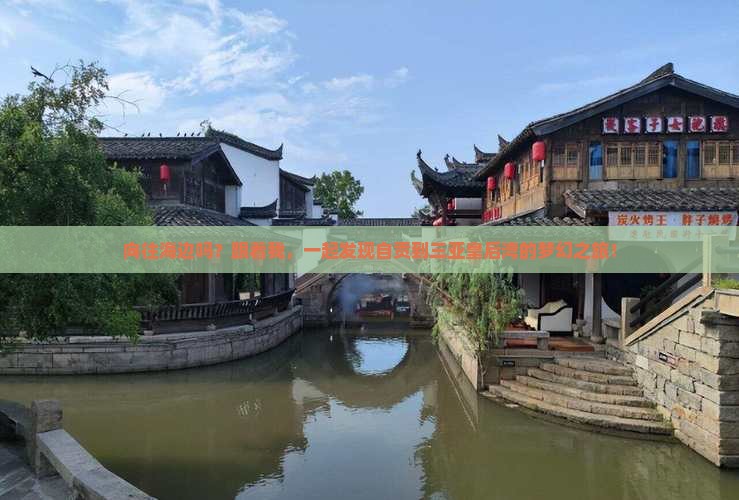 向往海边吗？跟着我，一起发现自贡到三亚皇后湾的梦幻之旅！