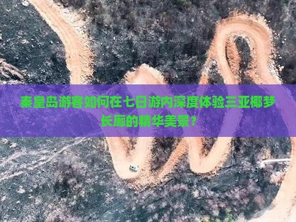 秦皇岛游客如何在七日游内深度体验三亚椰梦长廊的精华美景？
