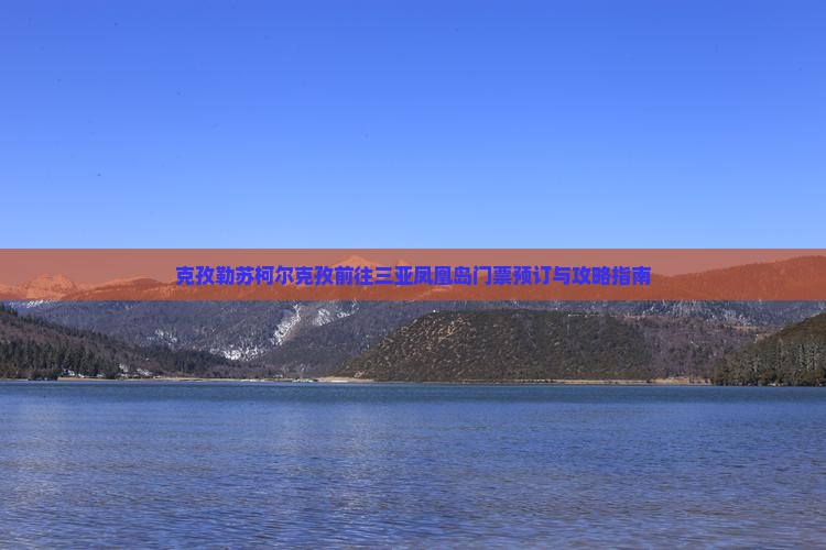 克孜勒苏柯尔克孜前往三亚凤凰岛门票预订与攻略指南