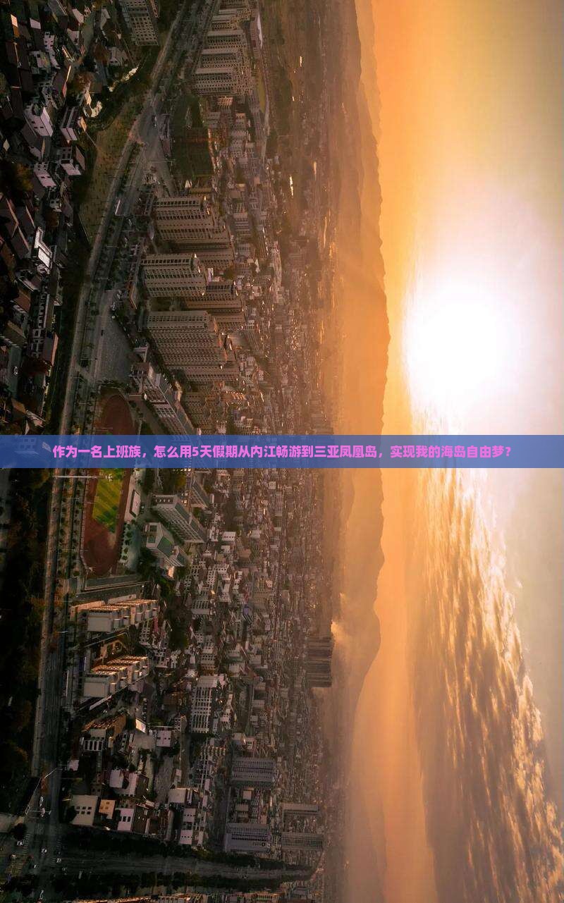 作为一名上班族，怎么用5天假期从内江畅游到三亚凤凰岛，实现我的海岛自由梦？