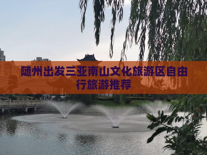 随州出发三亚南山文化旅游区自由行旅游推荐