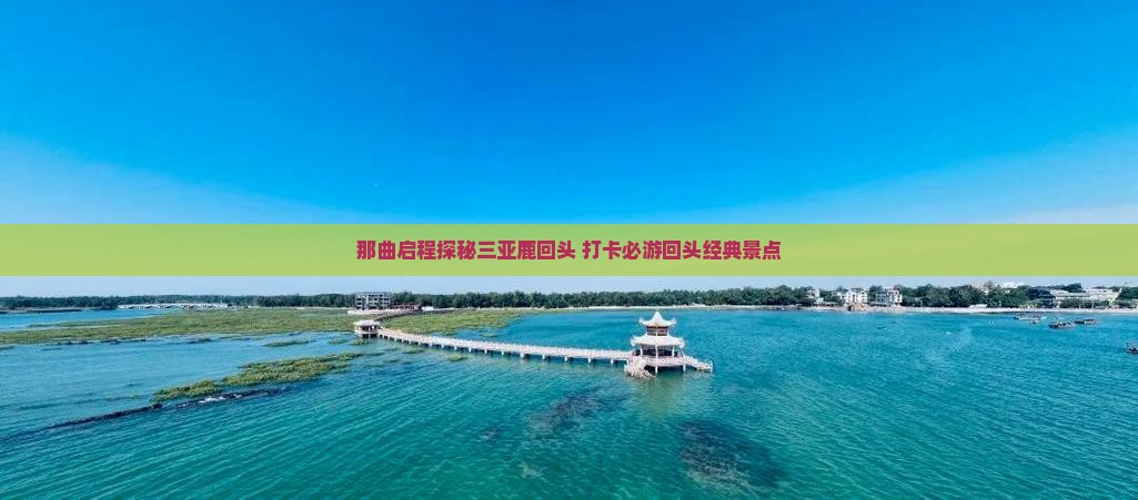 那曲启程探秘三亚鹿回头 打卡必游回头经典景点