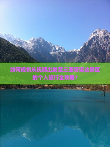 如何规划从抚顺出发至三亚呀诺达景区的个人旅行全攻略？