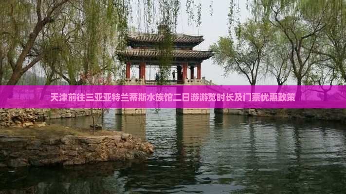 天津前往三亚亚特兰蒂斯水族馆二日游游览时长及门票优惠政策