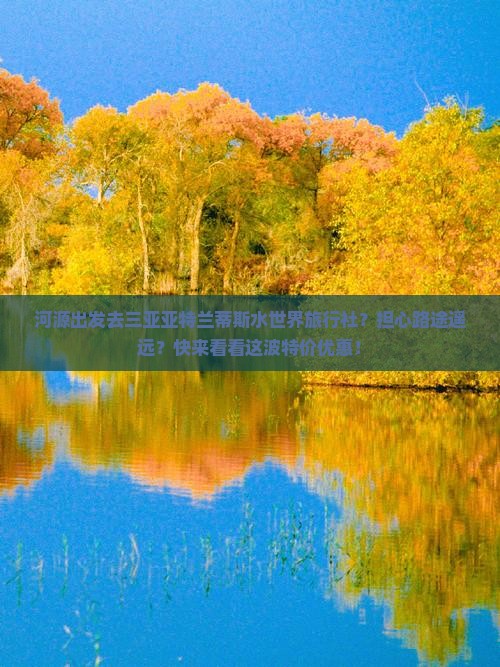 河源出发去三亚亚特兰蒂斯水世界旅行社？担心路途遥远？快来看看这波特价优惠！