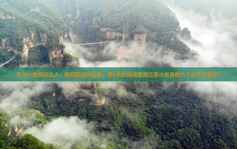 作为一名旅行达人，如何在绍兴出发，用5天时间深度游三亚小东海的六个必打卡景点？