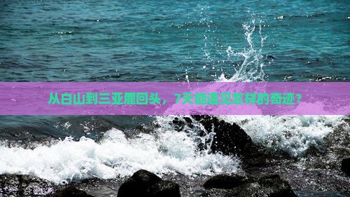 从白山到三亚鹿回头，7天能遇见怎样的奇迹？