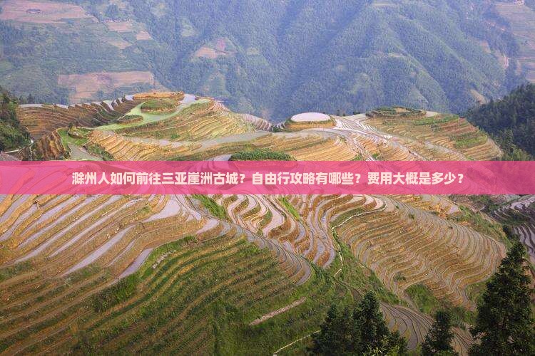 滁州人如何前往三亚崖洲古城？自由行攻略有哪些？费用大概是多少？