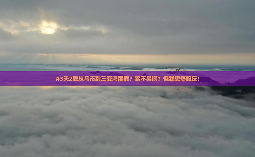 #3天2晚从乌市到三亚湾度假？累不累啊？但我想舒服玩！