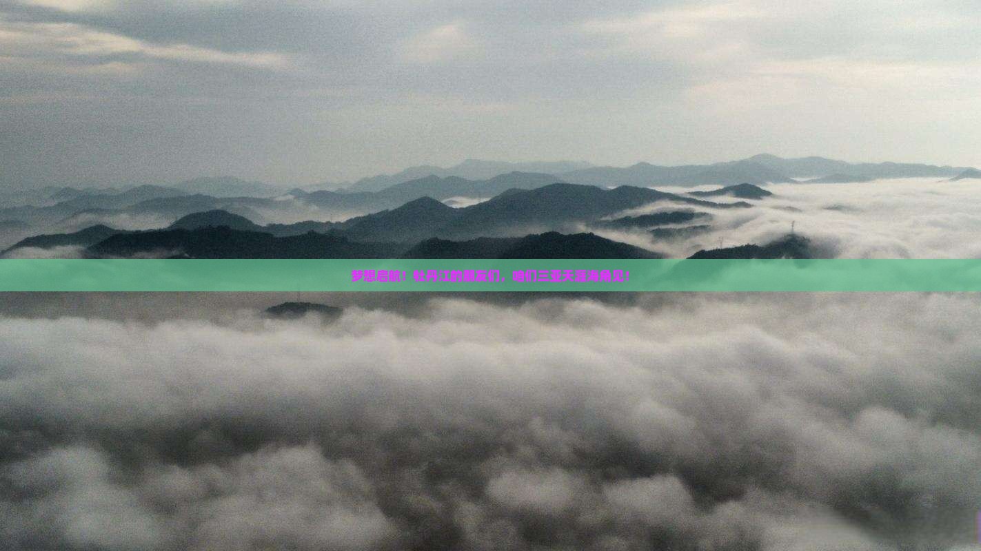 梦想启航！牡丹江的朋友们，咱们三亚天涯海角见！