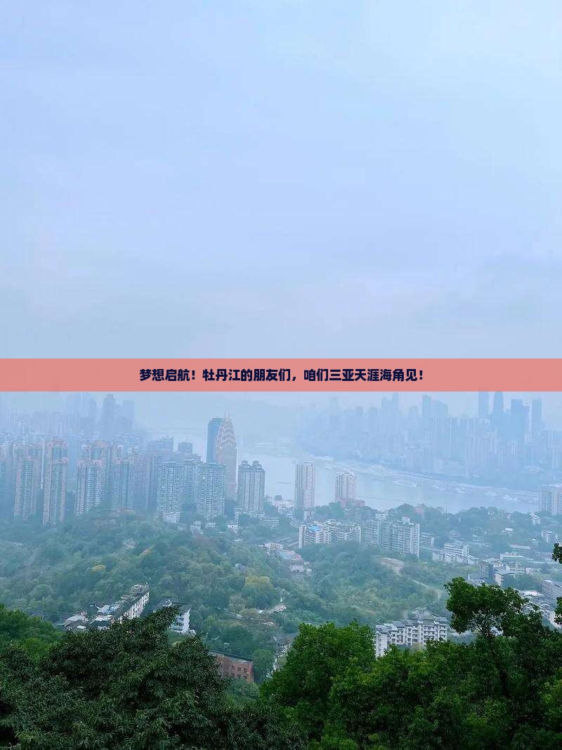 梦想启航！牡丹江的朋友们，咱们三亚天涯海角见！