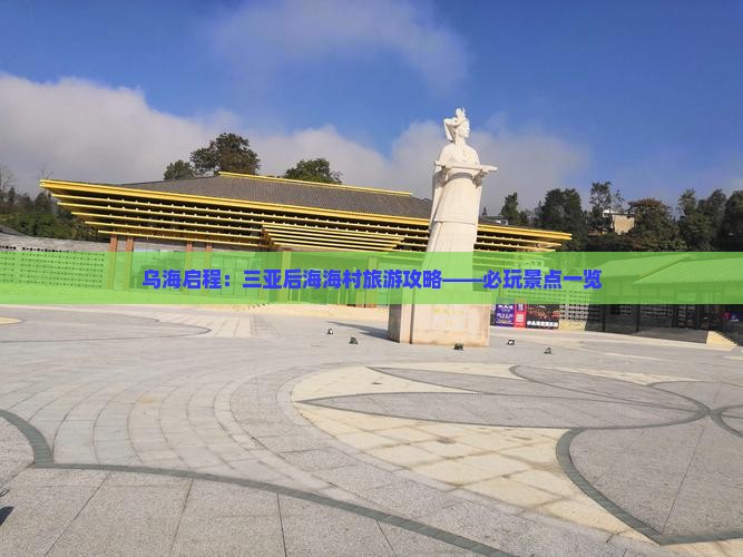 乌海启程：三亚后海海村旅游攻略——必玩景点一览