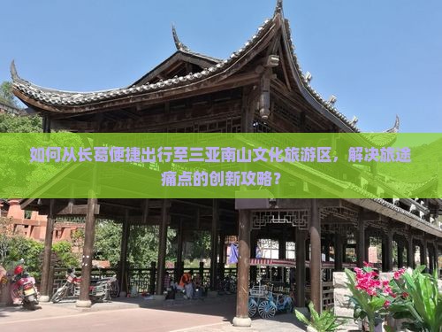 如何从长葛便捷出行至三亚南山文化旅游区，解决旅途痛点的创新攻略？