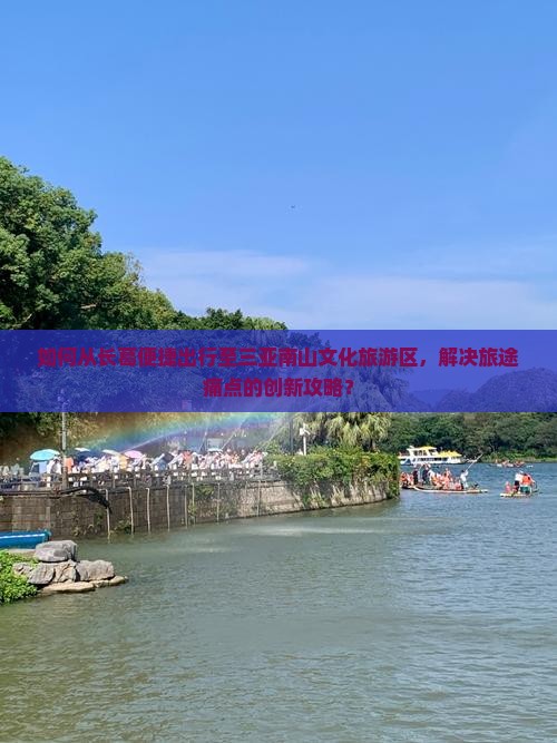 如何从长葛便捷出行至三亚南山文化旅游区，解决旅途痛点的创新攻略？