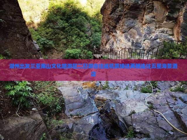 湖州出发三亚南山文化旅游区二日游含往返机票接送两晚连住五星海景酒店