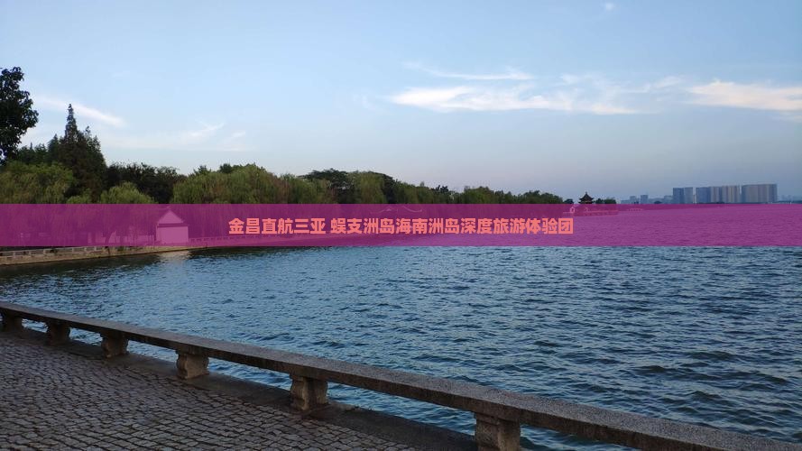 金昌直航三亚 蜈支洲岛海南洲岛深度旅游体验团