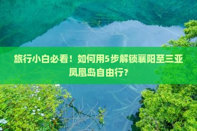 旅行小白必看！如何用5步解锁襄阳至三亚凤凰岛自由行？