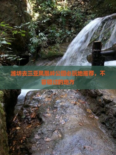 潍坊去三亚凤凰岭公园必玩地推荐，不容错过的地方