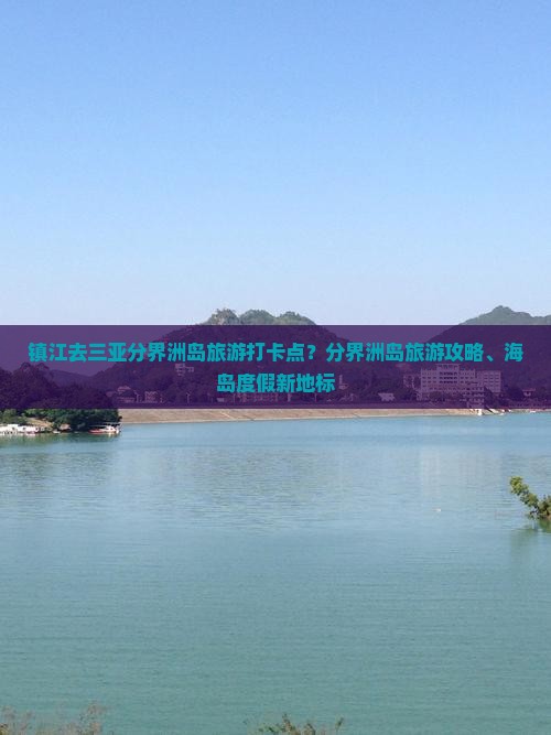 镇江去三亚分界洲岛旅游打卡点？分界洲岛旅游攻略、海岛度假新地标