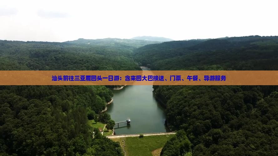汕头前往三亚鹿回头一日游：含来回大巴接送、门票、午餐、导游服务