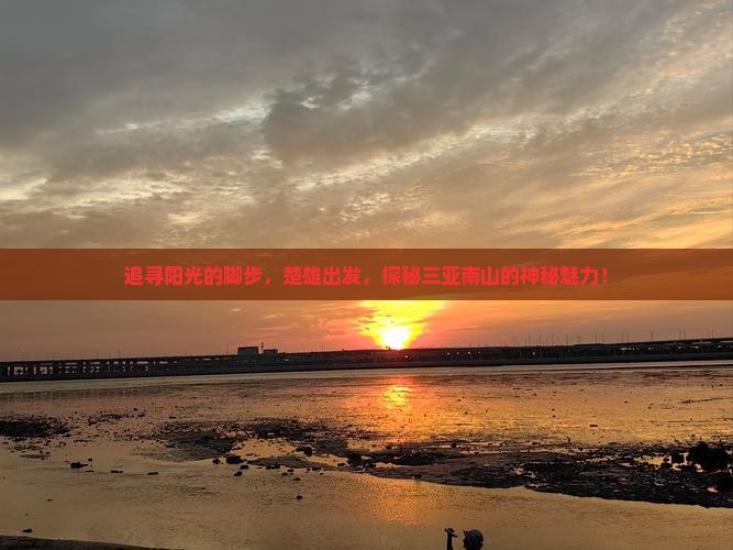 追寻阳光的脚步，楚雄出发，探秘三亚南山的神秘魅力！