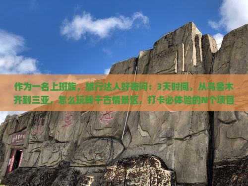 作为一名上班族，旅行达人好奇问：3天时间，从乌鲁木齐到三亚，怎么玩转千古情景区，打卡必体验的N个项目？