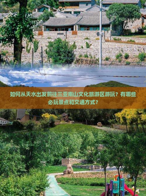 如何从天水出发前往三亚南山文化旅游区游玩？有哪些必玩景点和交通方式？
